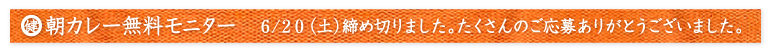 朝カレーモニター6/20応募締め切りました。たくさんのご応募ありがとうございます。