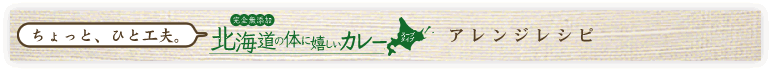 ちょっとひと工夫。カラダに満点くんアレンジレシピ